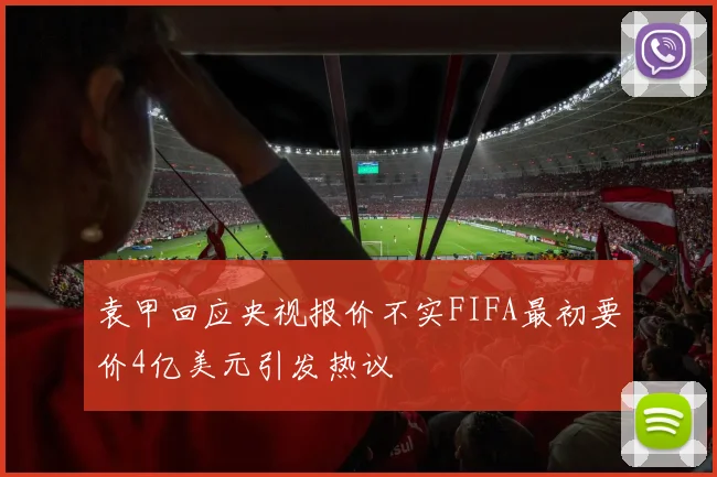 袁甲回应央视报价不实FIFA最初要价4亿美元引发热议