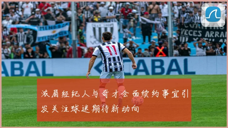 浓眉经纪人与奇才会面续约事宜引发关注球迷期待新动向