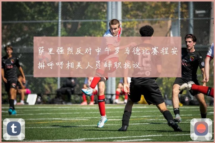 萨里强烈反对中午罗马德比赛程安排呼吁相关人员辞职抗议