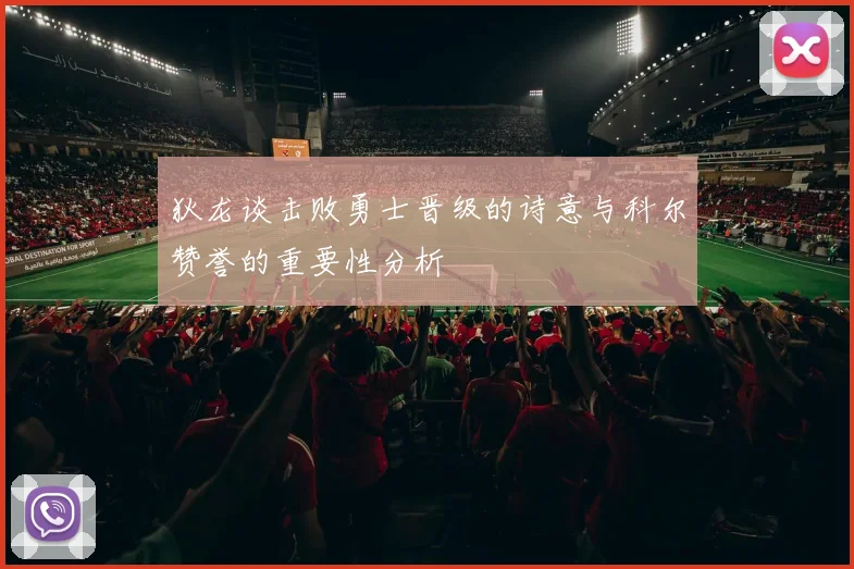 狄龙谈击败勇士晋级的诗意与科尔赞誉的重要性分析