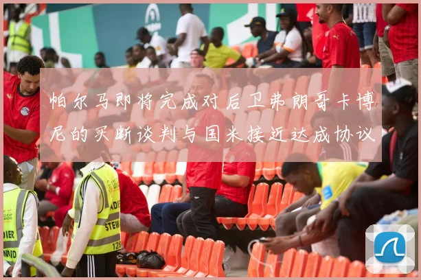 帕尔马即将完成对后卫弗朗哥卡博尼的买断谈判与国米接近达成协议
