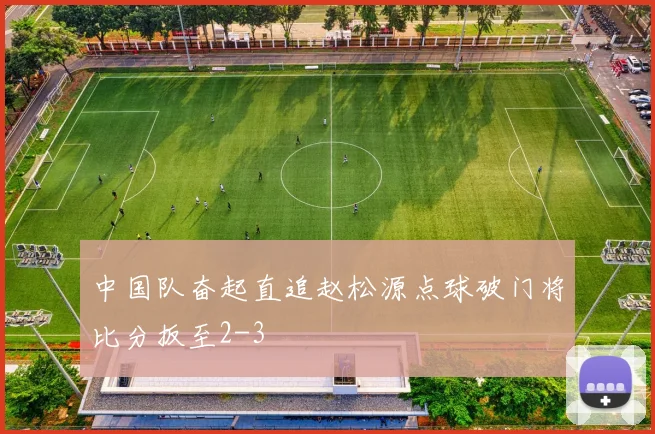 中国队奋起直追赵松源点球破门将比分扳至2-3