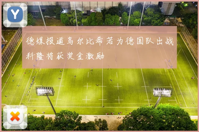 德媒报道乌尔比希若为德国队出战科隆将获奖金激励