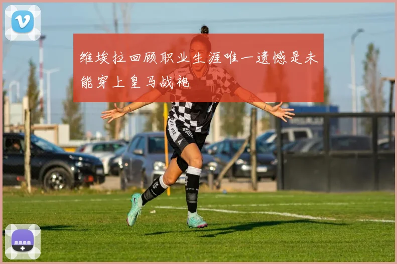 维埃拉回顾职业生涯唯一遗憾是未能穿上皇马战袍